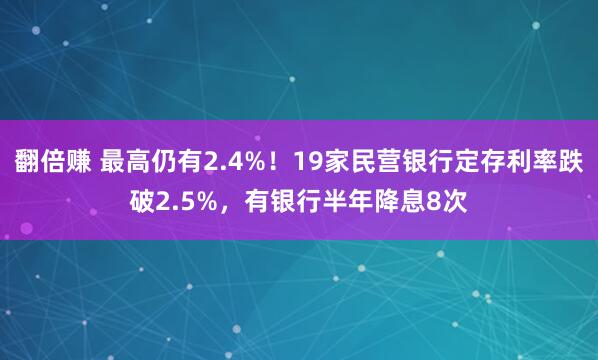 翻倍赚 最高仍有2.4%！19家民营银行定存利率跌破2.5%，有银行半年降息8次