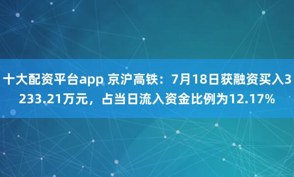 十大配资平台app 京沪高铁：7月18日获融资买入3233.21万元，占当日流入资金比例为12.17%