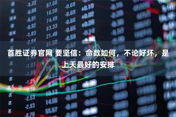 首胜证券官网 要坚信:命数如何,不论好坏,是上天最好的安排