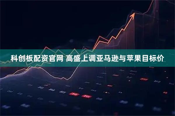科创板配资官网 高盛上调亚马逊与苹果目标价