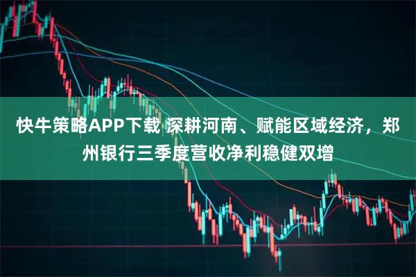 快牛策略APP下载 深耕河南、赋能区域经济，郑州银行三季度营收净利稳健双增