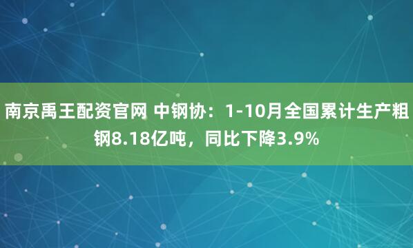 南京禹王配资官网 中钢协：1-10月全国累计生产粗钢8.18亿吨，同比下降3.9%