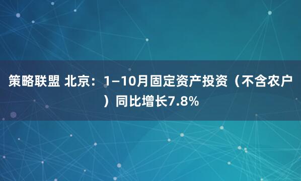 策略联盟 北京：1—10月固定资产投资（不含农户）同比增长7.8%
