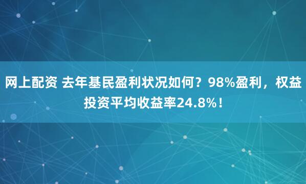 网上配资 去年基民盈利状况如何？98%盈利，权益投资平均收益率24.8%！