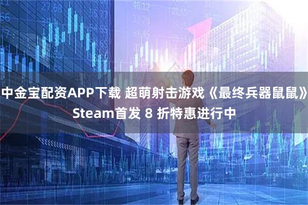 中金宝配资APP下载 超萌射击游戏《最终兵器鼠鼠》Steam首发 8 折特惠进行中